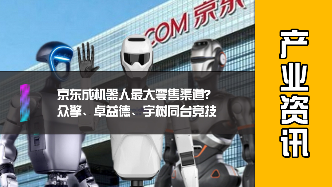 京东成机器人最大零售渠道？众擎、卓益德、宇树同台竞技