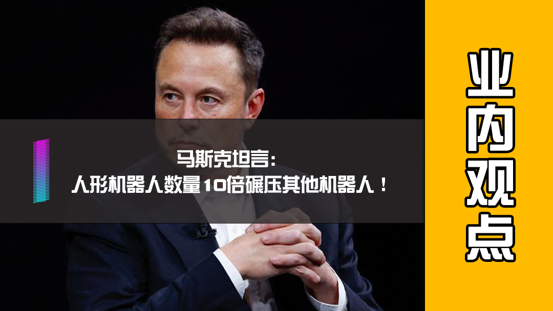 马斯克坦言：人形机器人数量10倍碾压其他机器人！
