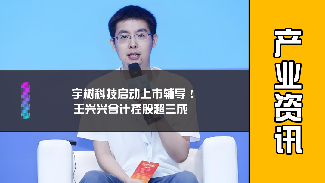 宇树科技启动上市辅导！王兴兴合计控股超三成