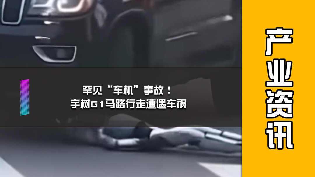 罕见“车机”事故！宇树G1马路行走遭遇车祸