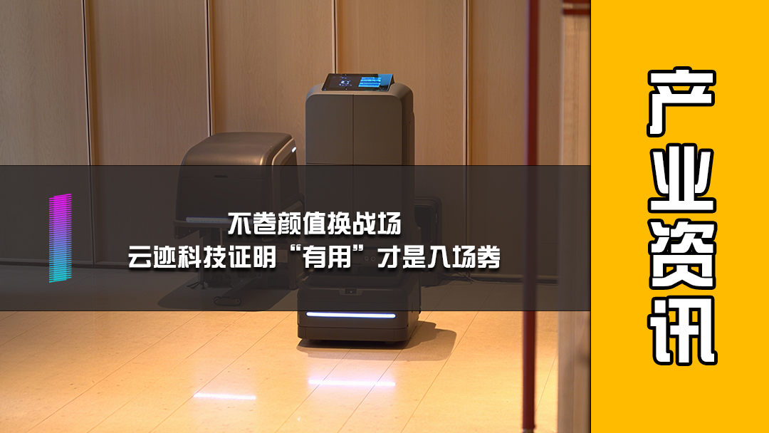 不卷颜值换战场，云迹科技证明“有用”才是入场券