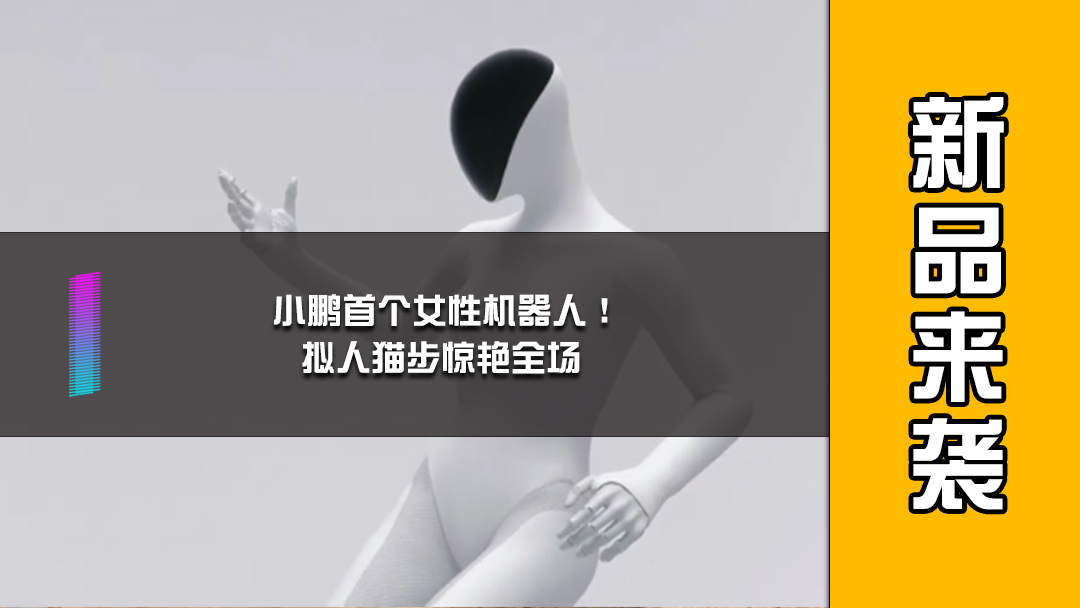 小鹏首个女性机器人！拟人猫步惊艳全场